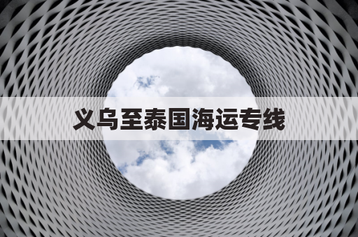 义乌至泰国海运专线(义乌泰国专线货运)