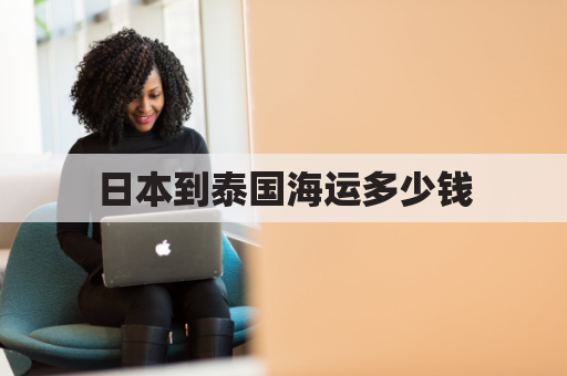 日本到泰国海运多少钱(日本开船到泰国)