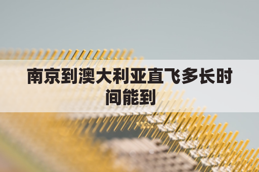 南京到澳大利亚直飞多长时间能到(南京到澳大利亚直飞多长时间能到啊)