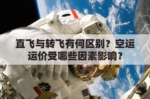 直飞与转飞有何区别?空运运价受哪些因素影响?