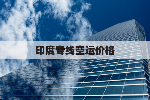 印度专线空运价格(到印度空运费多少)