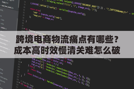 跨境电商物流痛点有哪些?成本高时效慢清关难怎么破?