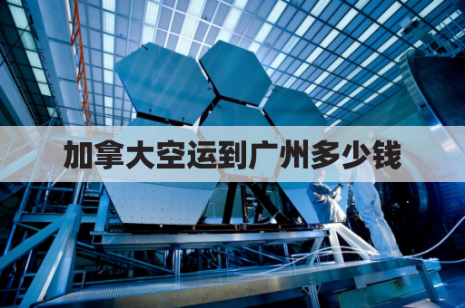 加拿大空运到广州多少钱(加拿大飞广州多少钱)