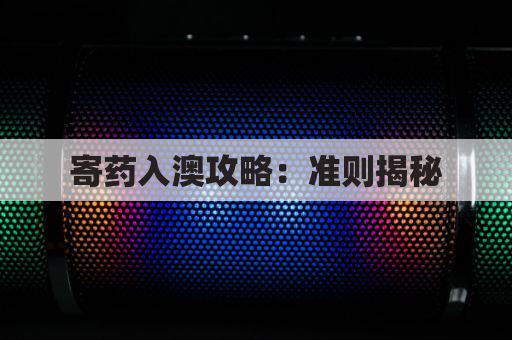 寄药入澳攻略:准则揭秘