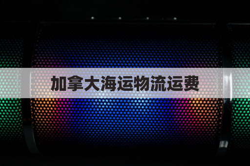 加拿大海运物流运费(加拿大海运物流运费多少)