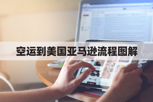 空运到美国亚马逊流程图解(空运到美国运费怎么算)
