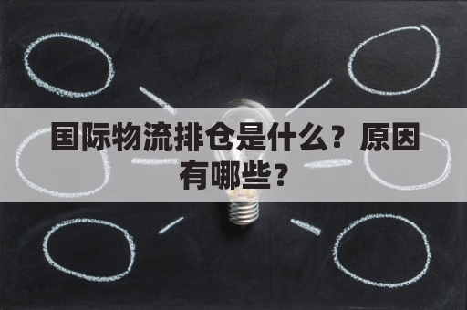 国际物流排仓是什么?原因有哪些?