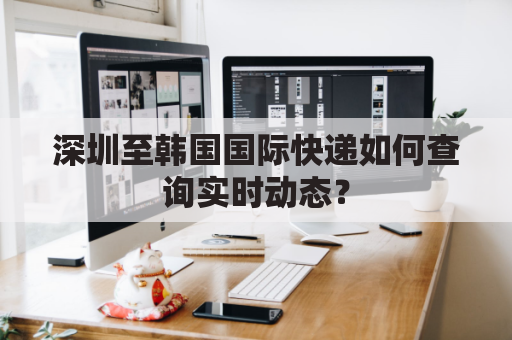 深圳至韩国国际快递如何查询实时动态?