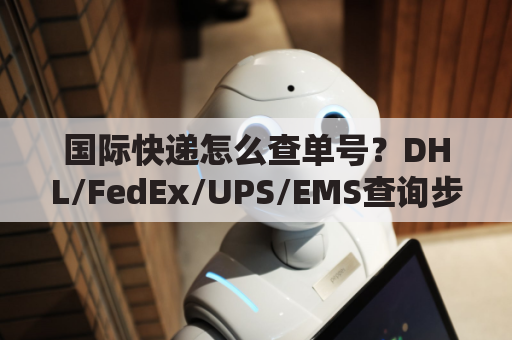 国际快递怎么查单号?DHL/FedEx/UPS/EMS查询步骤