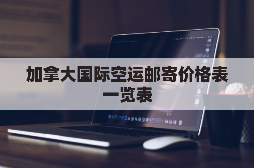 加拿大国际空运邮寄价格表一览表(加拿大空运快递)