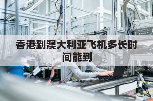 香港到澳大利亚飞机多长时间能到(香港飞澳洲机票价钱)