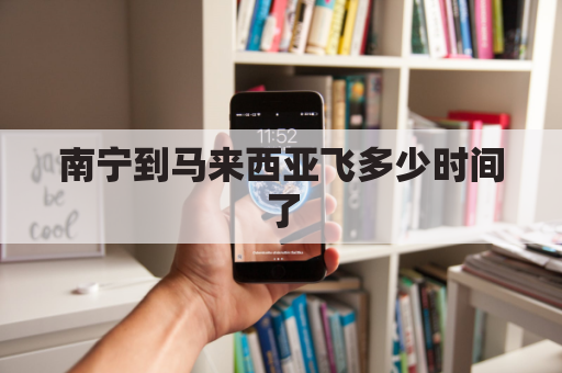 南宁到马来西亚飞多少时间了(南宁到马来西亚高铁)