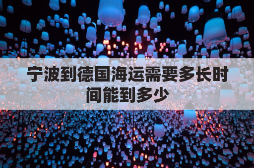 宁波到德国海运需要多长时间能到多少(宁波到德国汉堡路线)