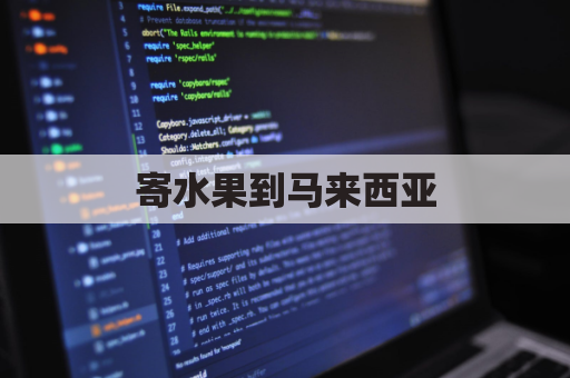 寄水果到马来西亚(寄水果到马来西亚多少钱)