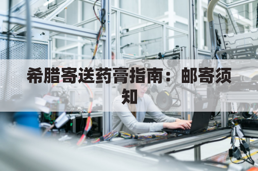 希腊寄送药膏指南:邮寄须知