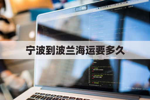宁波到波兰海运要多久(波兰到中国海运)