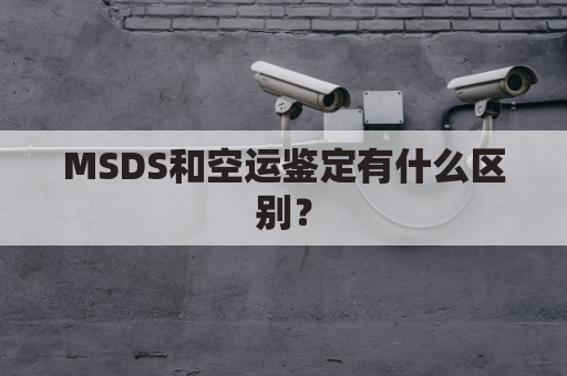 MSDS和空运鉴定有什么区别?