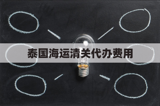 泰国海运清关代办费用(泰国清关需要产地证吗)