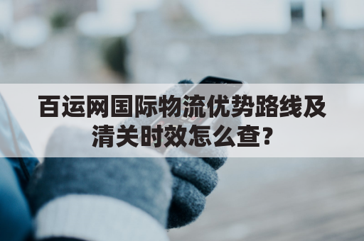 百运网国际物流优势路线及清关时效怎么查?