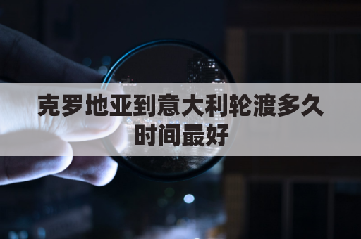 克罗地亚到意大利轮渡多久时间最好(克罗地亚意大利关系)