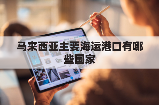 马来西亚主要海运港口有哪些国家(马来西亚的主要港口)