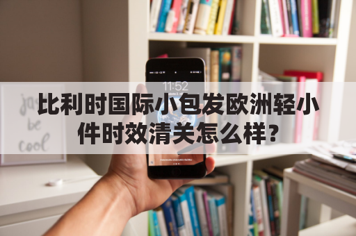 比利时国际小包发欧洲轻小件时效清关怎么样?