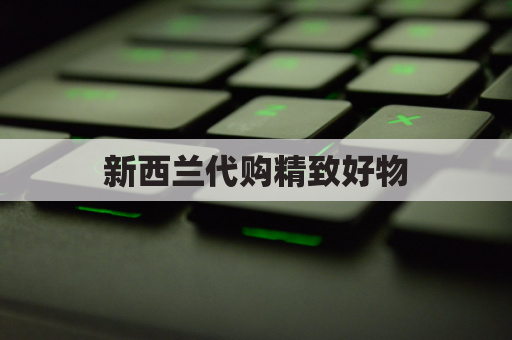 新西兰代购精致好物,速递直达南宁
