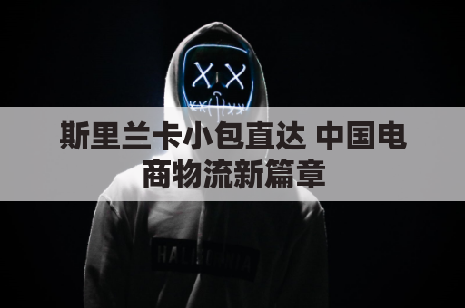 斯里兰卡小包直达 中国电商物流新篇章