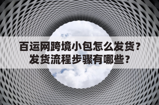 百运网跨境小包怎么发货?发货流程步骤有哪些?