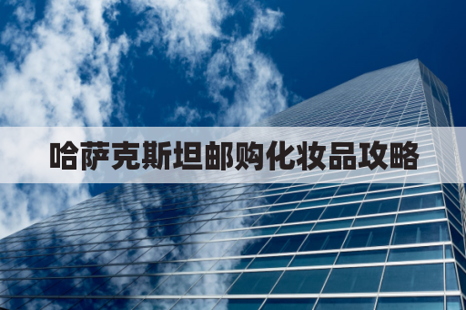 哈萨克斯坦邮购化妆品攻略,轻松运达