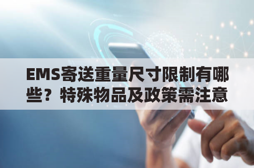 EMS寄送重量尺寸限制有哪些?特殊物品及政策需注意什么?