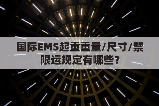 国际EMS起重重量/尺寸/禁限运规定有哪些?