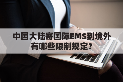 中国大陆寄国际EMS到境外有哪些限制规定?
