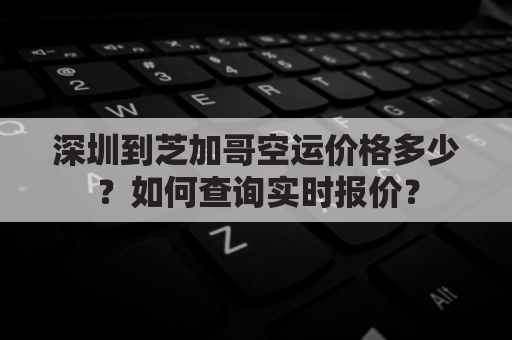 深圳到芝加哥空运价格多少?如何查询实时报价?