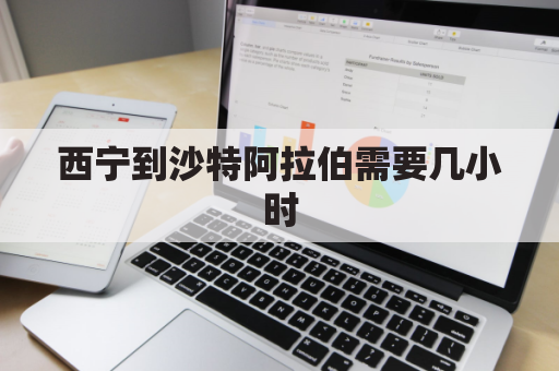 西宁到沙特阿拉伯需要几小时(西宁离沙漠有多远)