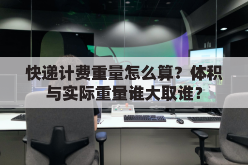 快递计费重量怎么算?体积与实际重量谁大取谁?