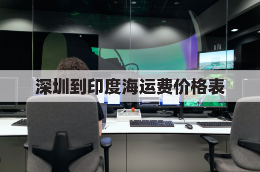 深圳到印度海运费价格表(深圳到印度海运多久到港口)