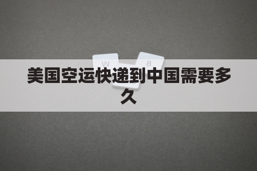 美国空运快递到中国需要多久(从美国空运包裹到中国的费用？)