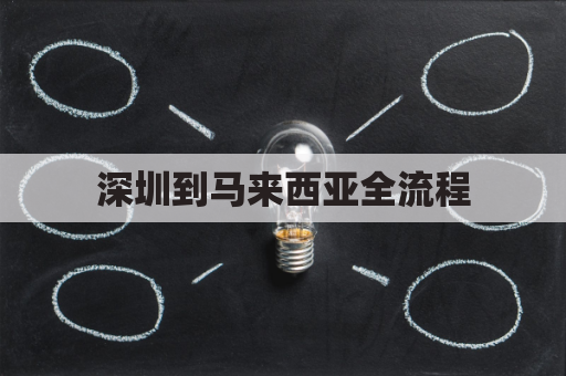 深圳到马来西亚全流程(深圳直飞马来西亚)