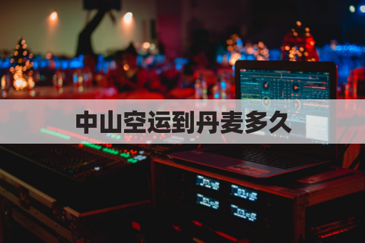 中山空运到丹麦多久(中国到丹麦飞机票多少钱)