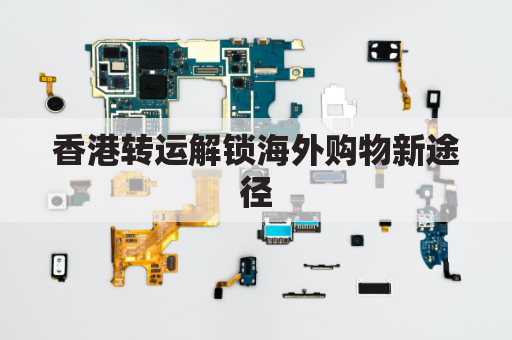 香港转运解锁海外购物新途径