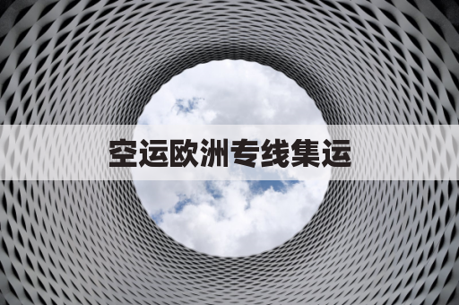 空运欧洲专线集运(欧洲专线物流查询)