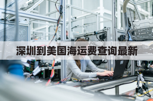 深圳到美国海运费查询最新(深圳到美国船期多少天)