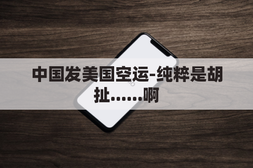 中国发美国空运-纯粹是胡扯......啊(中国发往美国的航班)