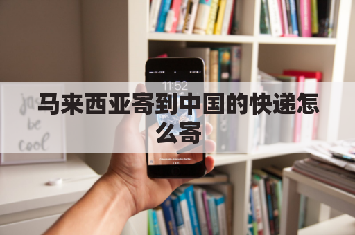 马来西亚寄到中国的快递怎么寄(马来西亚邮寄到中国)