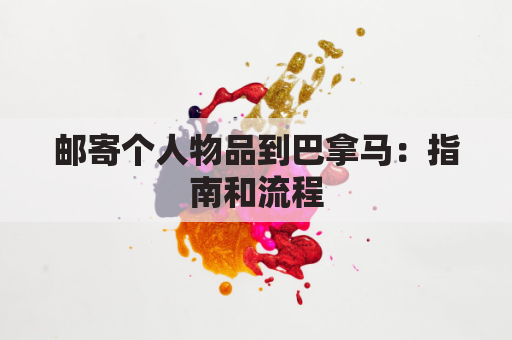 邮寄个人物品到巴拿马:指南和流程