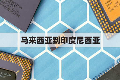 马来西亚到印度尼西亚(马来西亚到印度尼西亚多长时间飞机)