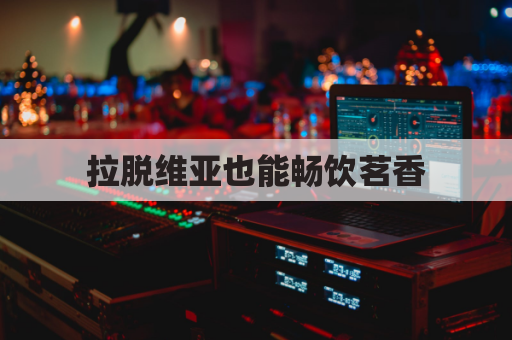 拉脱维亚也能畅饮茗香,茶叶快递到家