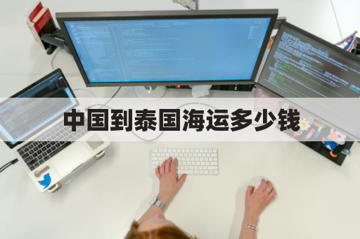 中国到泰国海运多少钱(中国到泰国海运价格)