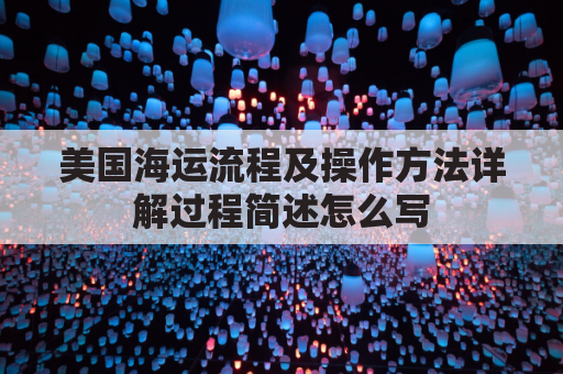 美国海运流程及操作方法详解过程简述怎么写(美国海运guojihuodi)